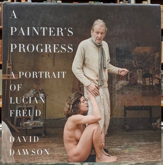 Item #98538 A Painter's Progress: A Portrait of Lucien Freud. David Dawson