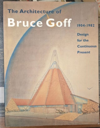 Item #99135 The Architecture of Bruce Goff, 1904-1982: Design for the Continuous Present. Bruce...