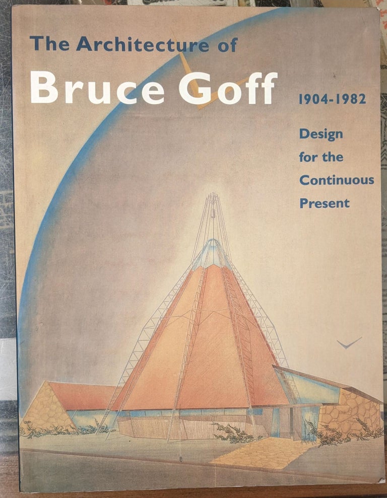 Item #99135 The Architecture of Bruce Goff, 1904-1982: Design for the Continuous Present. Bruce Goff, Pauline Saliga, Mary Woolever.