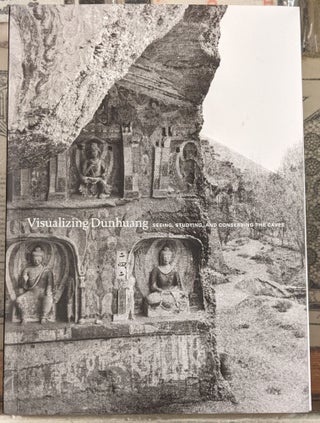 Item #99240 Visualizing Dunhuang: Seeing, Studying, and Conserving the Caves. Dora C. Y. Ching