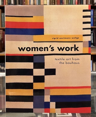 Item #99523 Women's Work: Textile Art From the Bauhaus. Sigrid Wortmann Weltge