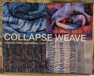 Item #99679 Collapse Weave: Creating Three-Dimensional Cloth. Anne Field